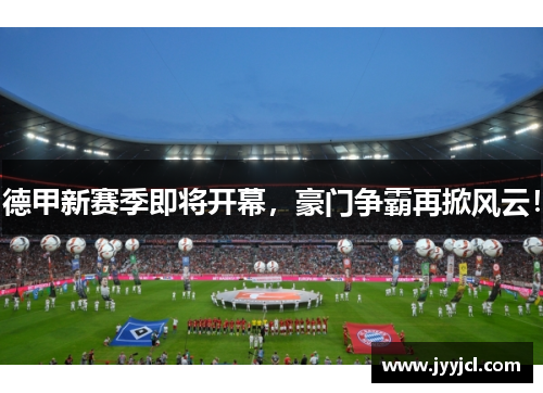 德甲新赛季即将开幕，豪门争霸再掀风云！