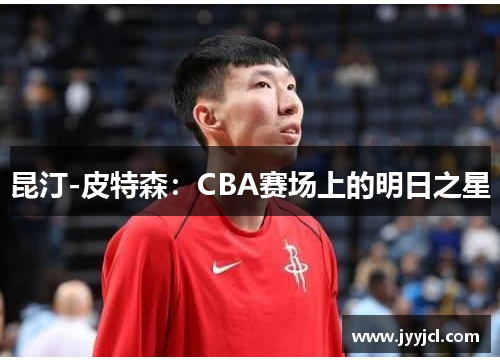 昆汀-皮特森：CBA赛场上的明日之星