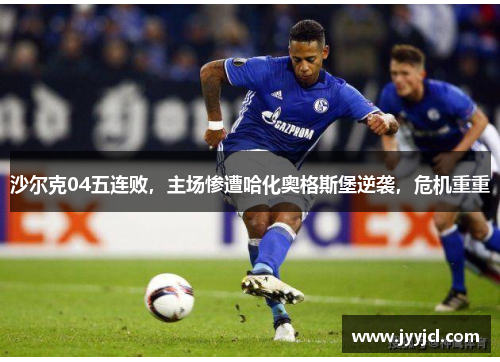 沙尔克04五连败，主场惨遭哈化奥格斯堡逆袭，危机重重