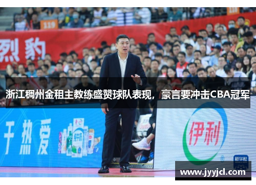 浙江稠州金租主教练盛赞球队表现，豪言要冲击CBA冠军