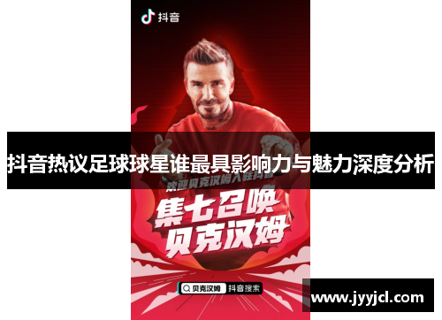 抖音热议足球球星谁最具影响力与魅力深度分析