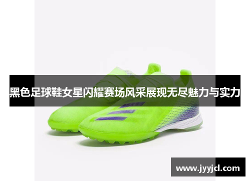 黑色足球鞋女星闪耀赛场风采展现无尽魅力与实力