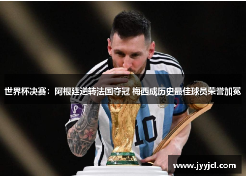 世界杯决赛：阿根廷逆转法国夺冠 梅西成历史最佳球员荣誉加冕