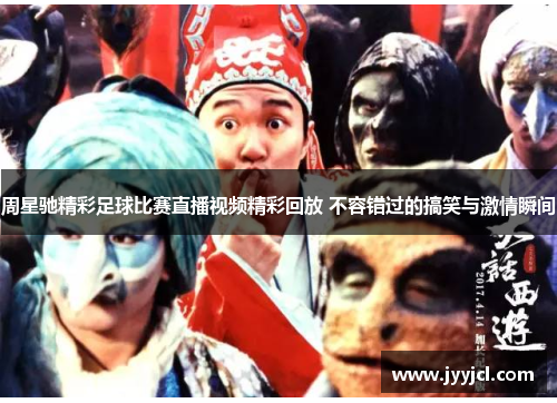 周星驰精彩足球比赛直播视频精彩回放 不容错过的搞笑与激情瞬间