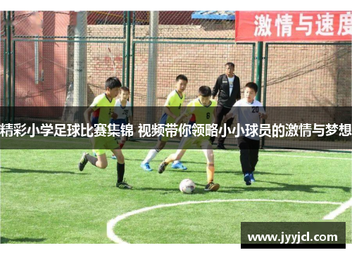 精彩小学足球比赛集锦 视频带你领略小小球员的激情与梦想