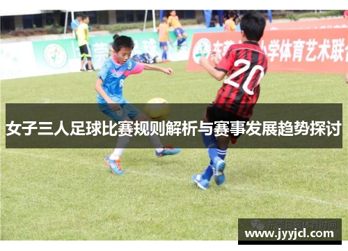 女子三人足球比赛规则解析与赛事发展趋势探讨