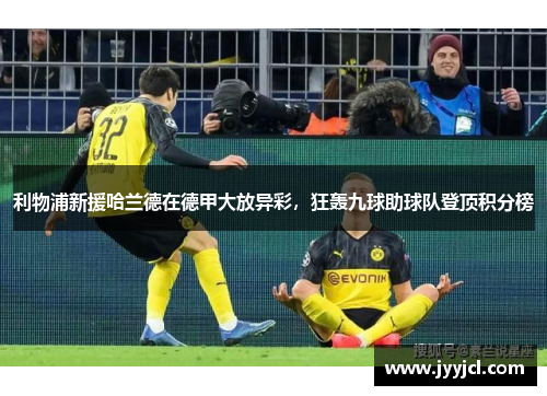 利物浦新援哈兰德在德甲大放异彩，狂轰九球助球队登顶积分榜