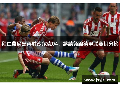 拜仁慕尼黑再胜沙尔克04，继续领跑德甲联赛积分榜