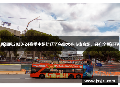 新疆队2023-24赛季主场将迁至乌鲁木齐市体育场，开启全新征程