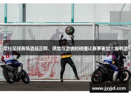摩托足球赛场激战正酣，速度与激情的碰撞让赛事更加火爆刺激